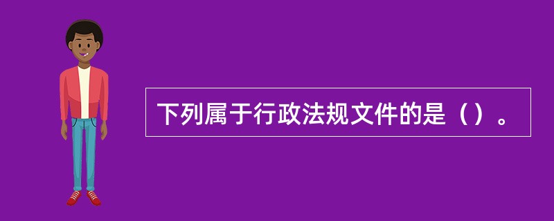 下列属于行政法规文件的是（）。