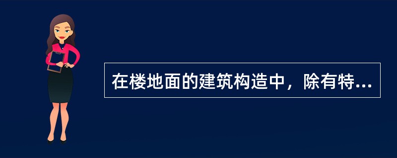 在楼地面的建筑构造中，除有特殊使用要求外，楼地面应满足()等要求。