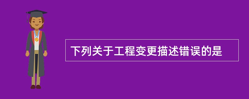 下列关于工程变更描述错误的是