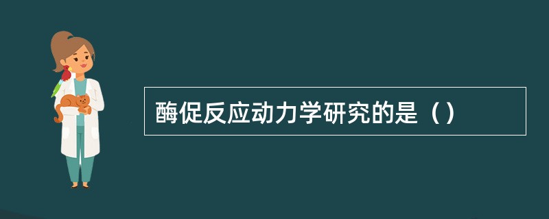 酶促反应动力学研究的是（）