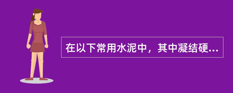 在以下常用水泥中，其中凝结硬化较快、早期强度较高的水泥是()。