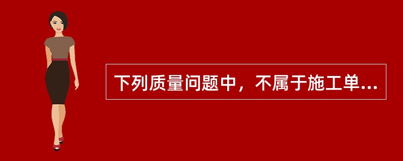 下列质量问题中，不属于施工单位在保修期内承担保修责任的有()。