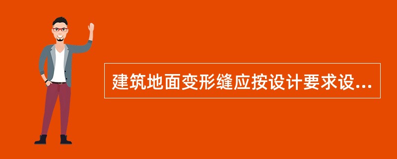 建筑地面变形缝应按设计要求设置，并应符合()等要求。