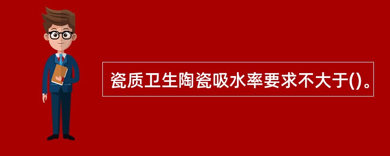 瓷质卫生陶瓷吸水率要求不大于()。