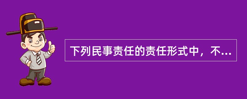 下列民事责任的责任形式中，不适用于侵权责任的是()。