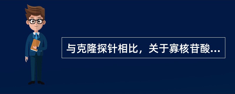 与克隆探针相比，关于寡核苷酸探针，叙述错误的是（）