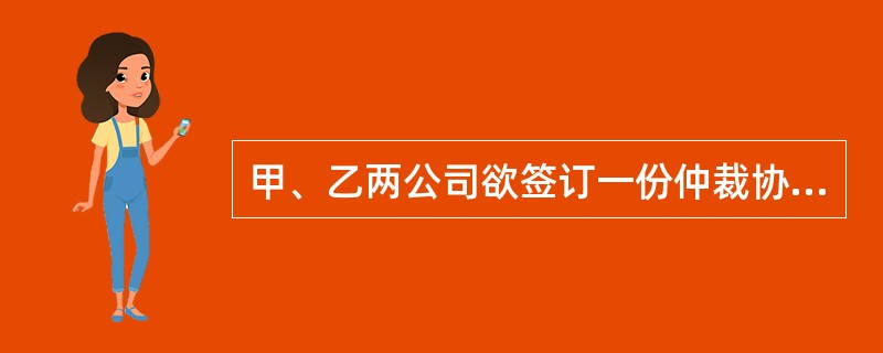 甲、乙两公司欲签订一份仲裁协议，仲裁协议的内容可以不包括()。