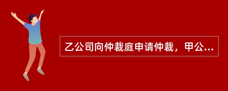 乙公司向仲裁庭申请仲裁，甲公司接到仲裁庭的开庭通知后，不到庭又无正当理由，则仲裁