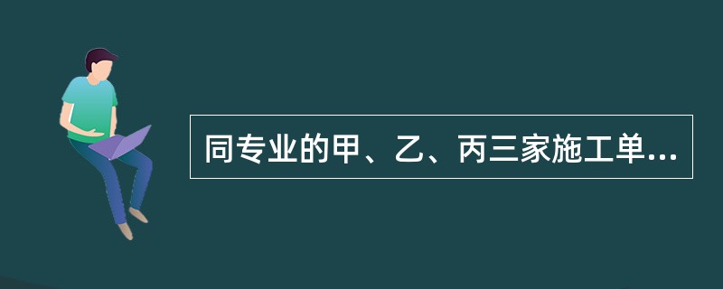 同专业的甲、乙、丙三家施工单位通过合同约定实行联合承包。该三个施工单位的资质等级