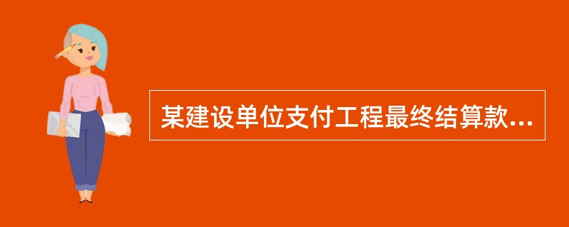 某建设单位支付工程最终结算款的时间应为2008年6月1日。由于建设单位逾期未予以