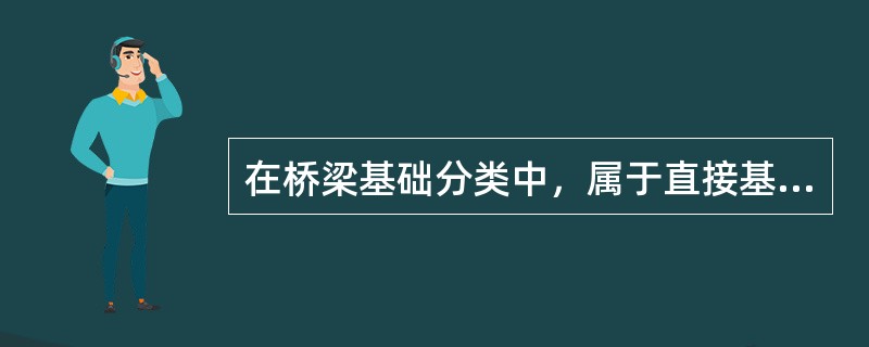 在桥梁基础分类中，属于直接基础，将基础底板上在直接承载地基上，来自上部结构的荷载