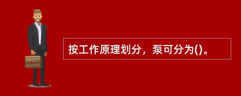 按工作原理划分，泵可分为()。