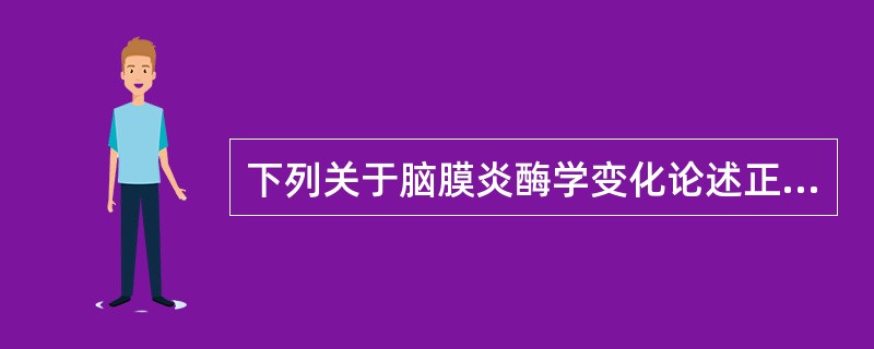 下列关于脑膜炎酶学变化论述正确的是（）