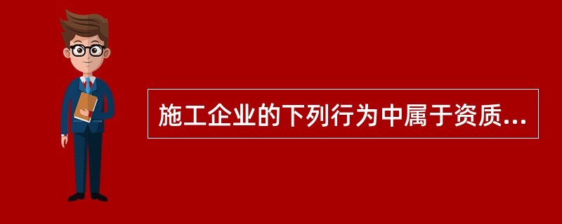 施工企业的下列行为中属于资质不良行为的是（）。