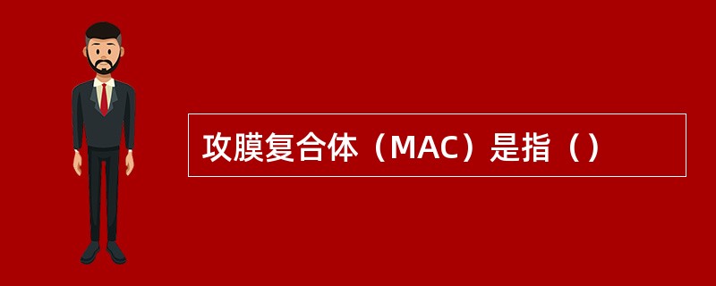 攻膜复合体（MAC）是指（）