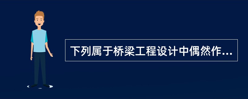 下列属于桥梁工程设计中偶然作用的有()