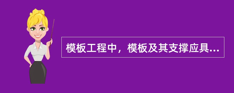 模板工程中，模板及其支撑应具有足够的()，能可靠地承受浇筑混凝土的重量、侧压力及