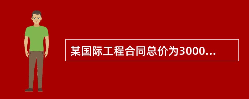 某国际工程合同总价为3000万美元，合同工期12个月，合同中无价格调整条款，承包