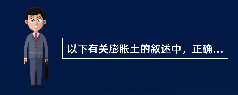 以下有关膨胀土的叙述中，正确的有()。