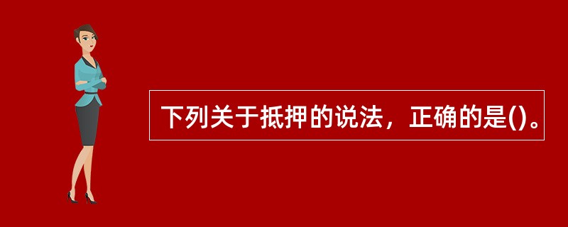 下列关于抵押的说法，正确的是()。