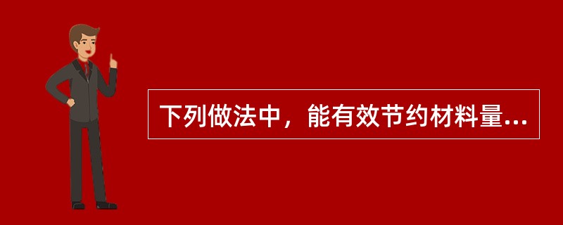 下列做法中，能有效节约材料量的措施是()。