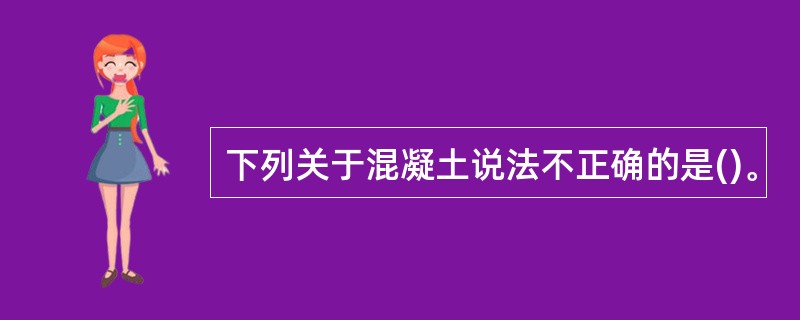 下列关于混凝土说法不正确的是()。
