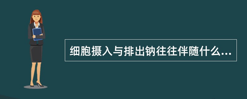 细胞摄入与排出钠往往伴随什么的出入（）