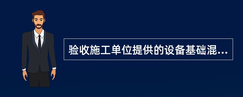 验收施工单位提供的设备基础混凝土强度的质量合格证明书。主要检查（）是否符合设计要