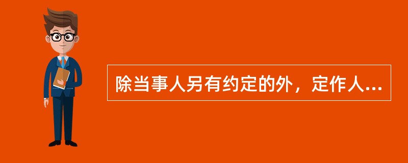 除当事人另有约定的外，定作人未向承揽人支付报酬或者材料费等价款的，承揽人对完成的