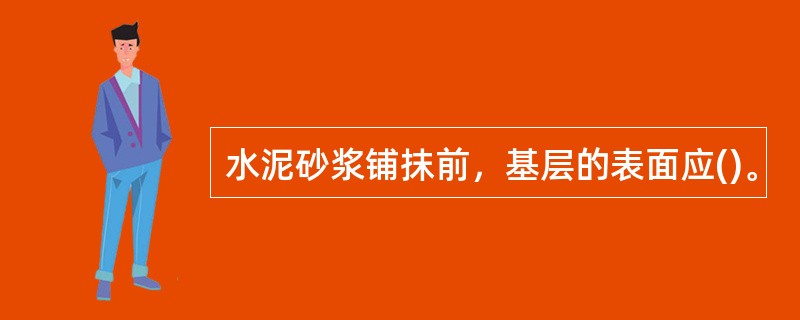 水泥砂浆铺抹前，基层的表面应()。