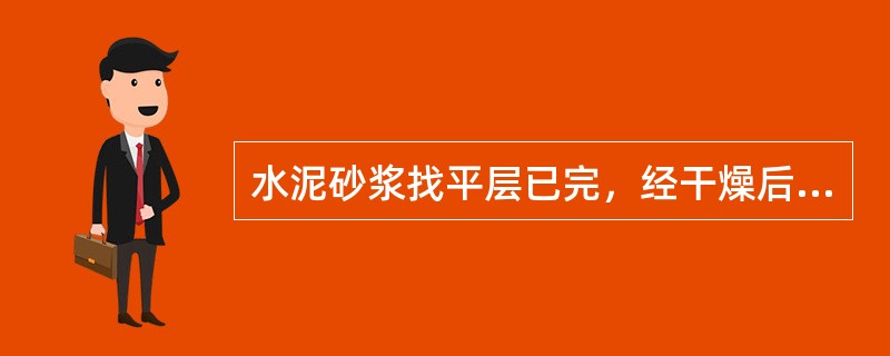 水泥砂浆找平层已完，经干燥后含水率不得大于()。