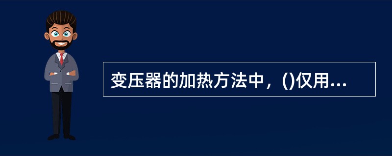 变压器的加热方法中，()仅用于干燥小型电力变压器。