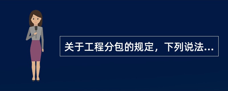 关于工程分包的规定，下列说法正确的是（）。