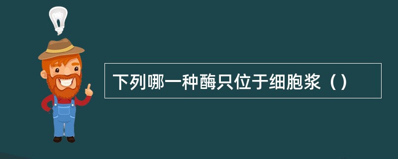 下列哪一种酶只位于细胞浆（）