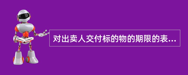 对出卖人交付标的物的期限的表述中，有误的是()。