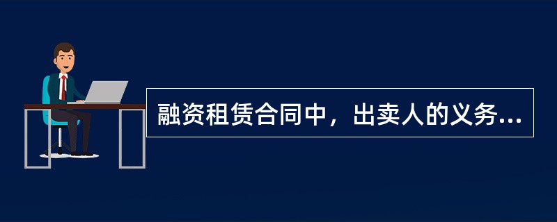 融资租赁合同中，出卖人的义务是()。