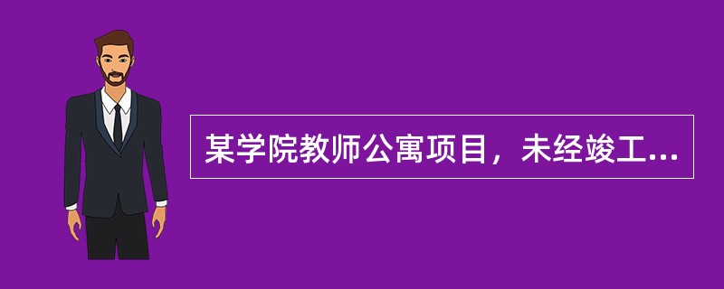 某学院教师公寓项目，未经竣工验收院方就投入使用，使用中发现5层结构混凝土横梁出现