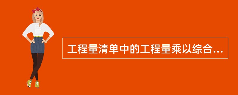 工程量清单中的工程量乘以综合单价得到的是()费用。