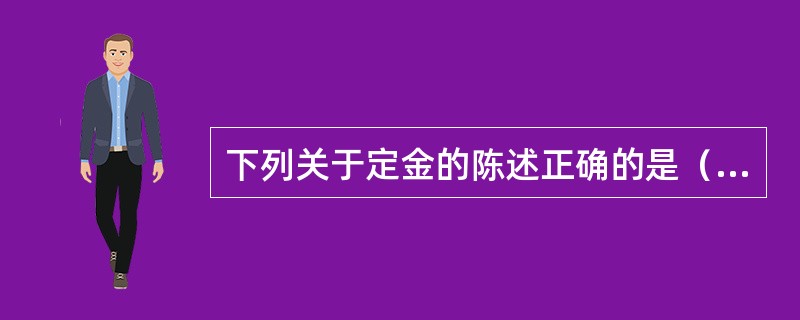 下列关于定金的陈述正确的是（）。