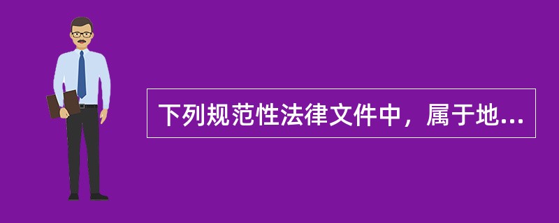 下列规范性法律文件中，属于地方性法规的是（）。