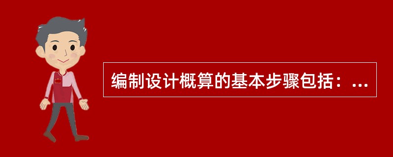 编制设计概算的基本步骤包括：①收集原始资料;②建设项目总概算的编制;③各项费用计