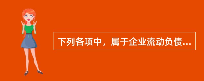 下列各项中，属于企业流动负债的是()。