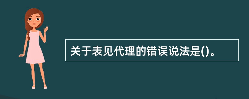 关于表见代理的错误说法是()。