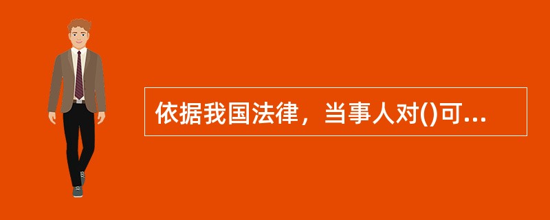 依据我国法律，当事人对()可以请求人民法院或仲裁机构变更或撤销。