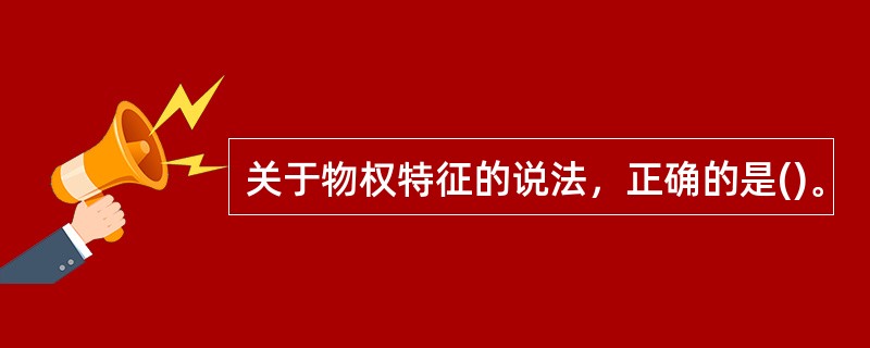 关于物权特征的说法，正确的是()。