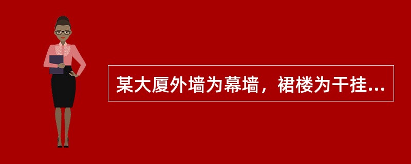 某大厦外墙为幕墙，裙楼为干挂花岗石幕墙，主楼正面为点式玻璃幕墙，其他部分为复合铝