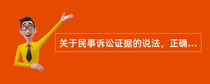 关于民事诉讼证据的说法，正确的是()。