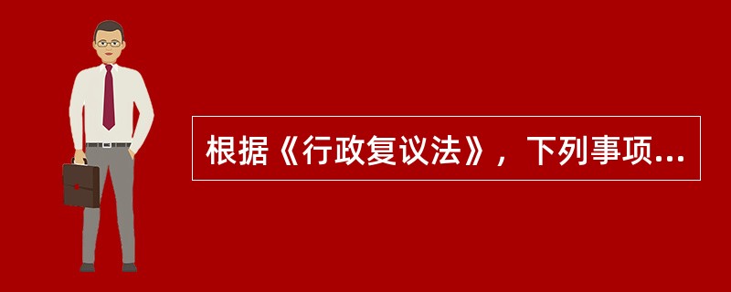 根据《行政复议法》，下列事项中，属于不可申请行政复议的情形是（）。