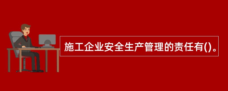 施工企业安全生产管理的责任有()。