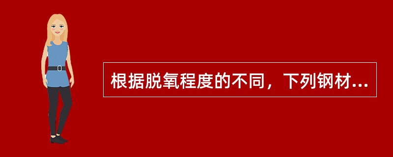 根据脱氧程度的不同，下列钢材中()质量最差。